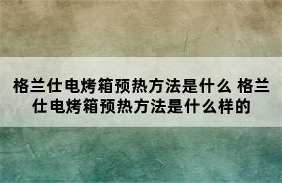 格兰仕电烤箱预热方法是什么 格兰仕电烤箱预热方法是什么样的